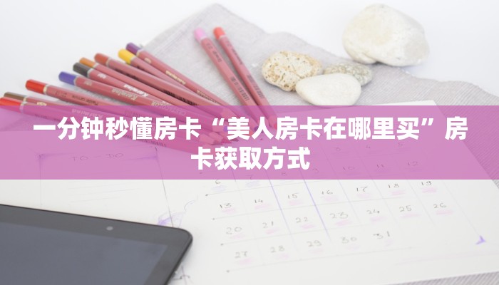 一分钟秒懂房卡“美人房卡在哪里买”房卡获取方式