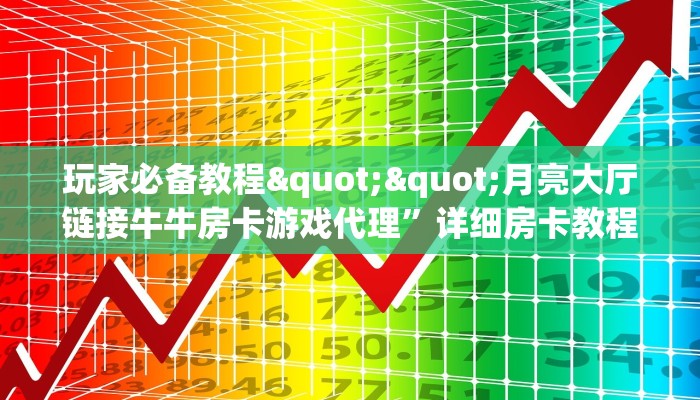 玩家必备教程""月亮大厅链接牛牛房卡游戏代理”详细房卡教程-知乎