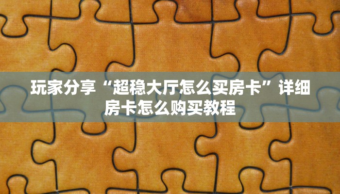 玩家分享“超稳大厅怎么买房卡”详细房卡怎么购买教程