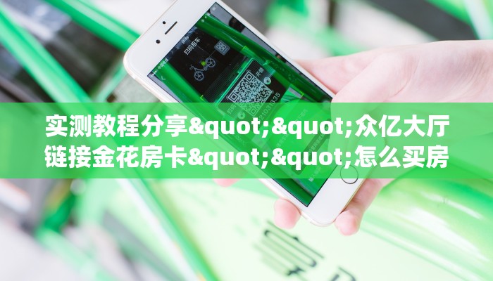 实测教程分享""众亿大厅链接金花房卡""怎么买房卡‘房卡充值教程
