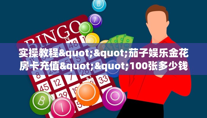 实操教程""茄子娱乐金花房卡充值""100张多少钱"房卡充值教程