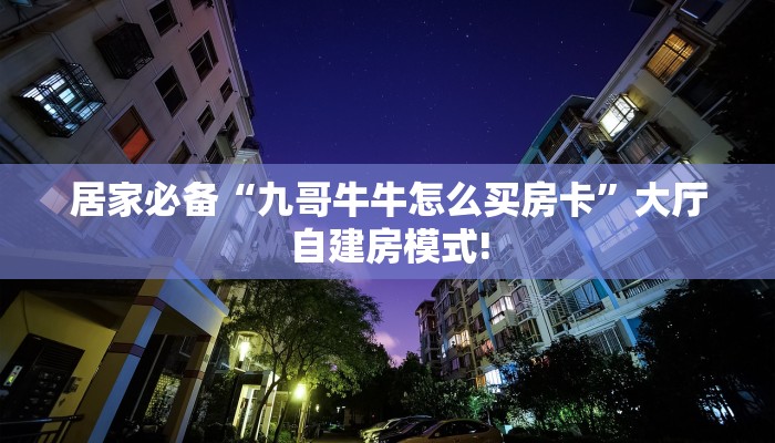 居家必备“九哥牛牛怎么买房卡”大厅自建房模式!