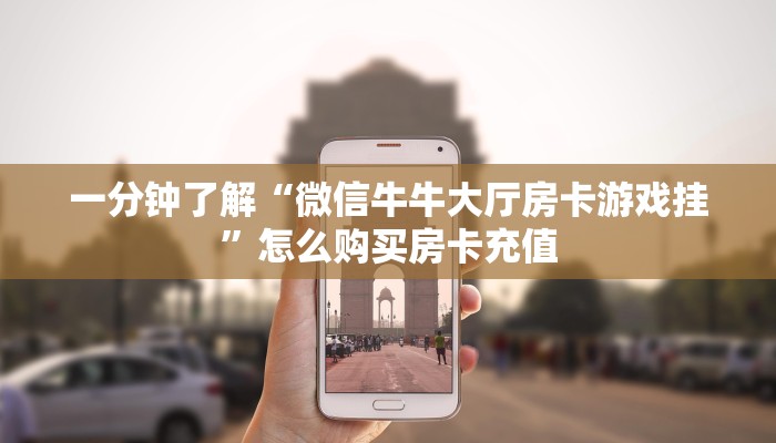 一分钟了解“微信牛牛大厅房卡游戏挂”怎么购买房卡充值