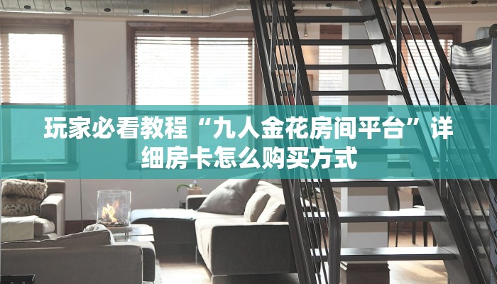 玩家必看教程“九人金花房间平台”详细房卡怎么购买方式