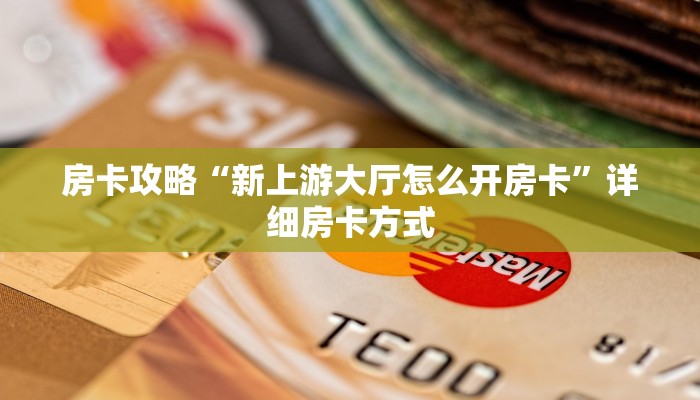 房卡攻略“新上游大厅怎么开房卡”详细房卡方式