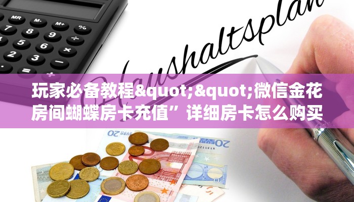 玩家必备教程""微信金花房间蝴蝶房卡充值”详细房卡怎么购买方式