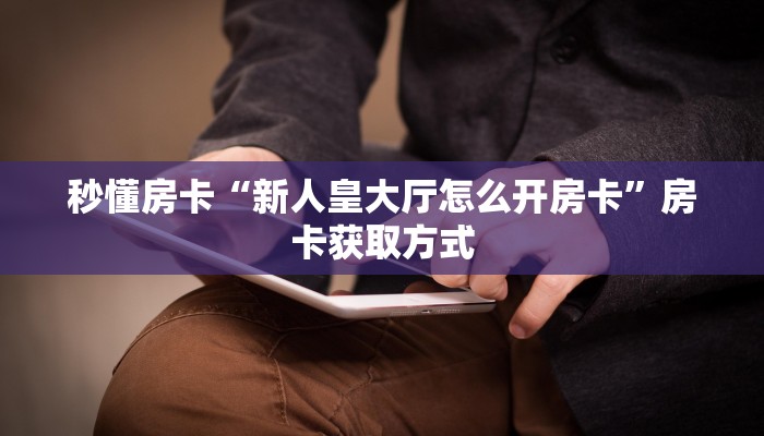 秒懂房卡“新人皇大厅怎么开房卡”房卡获取方式