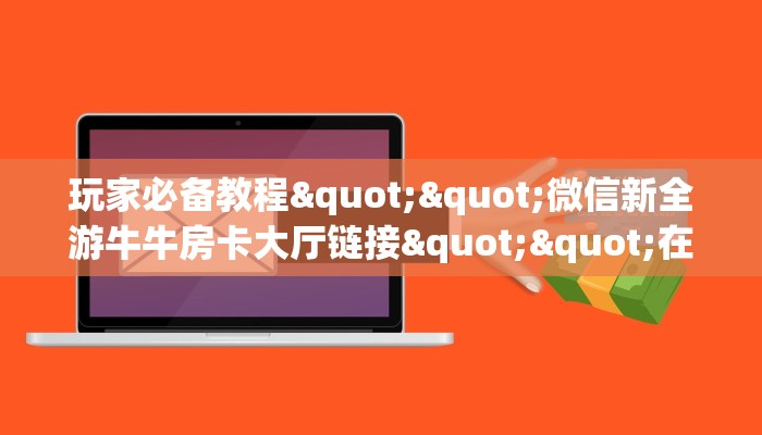 玩家必备教程""微信新全游牛牛房卡大厅链接""在哪里可以拿到链接