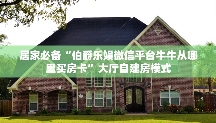 居家必备“伯爵乐娱微信平台牛牛从哪里买房卡”大厅自建房模式