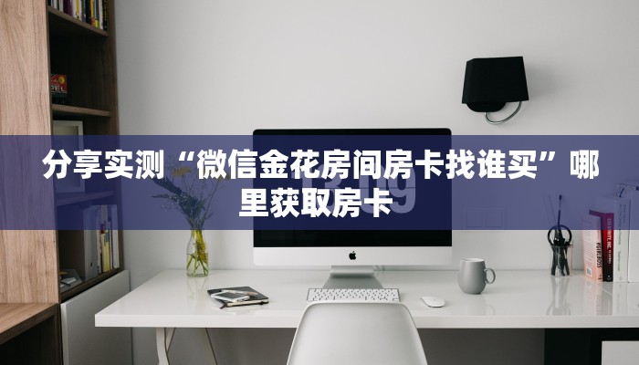 分享实测“微信金花房间房卡找谁买”哪里获取房卡 