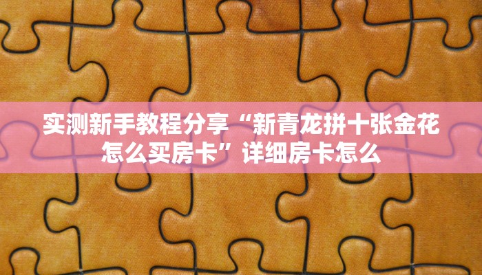 实测新手教程分享“新青龙拼十张金花怎么买房卡”详细房卡怎么