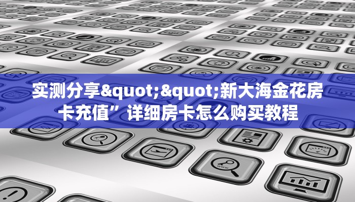 实测分享""新大海金花房卡充值”详细房卡怎么购买教程