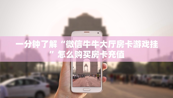 一分钟了解“微信牛牛大厅房卡游戏挂”怎么购买房卡充值