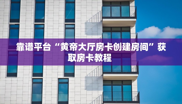 靠谱平台“黄帝大厅房卡创建房间”获取房卡教程 