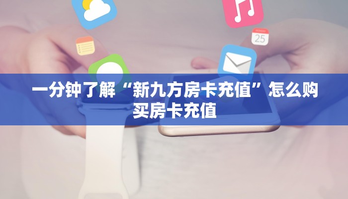 一分钟了解“新九方房卡充值”怎么购买房卡充值
