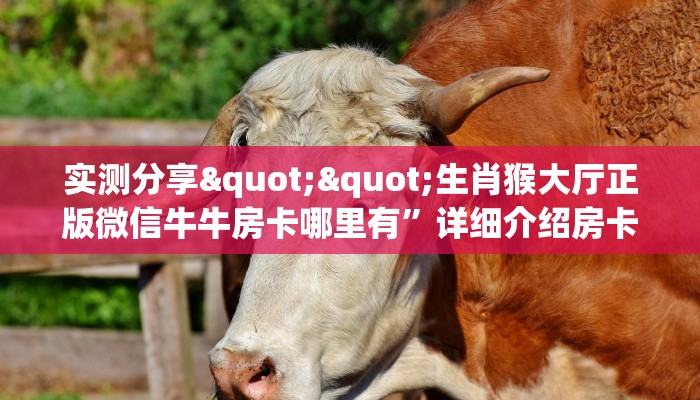 实测分享""生肖猴大厅正版微信牛牛房卡哪里有”详细介绍房卡使用
