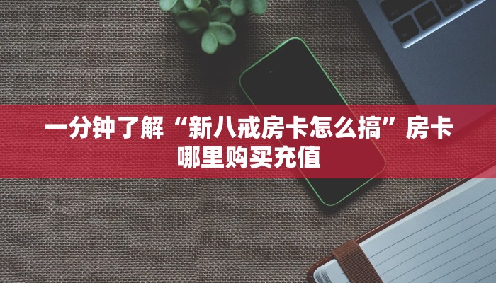 一分钟了解“新八戒房卡怎么搞”房卡哪里购买充值