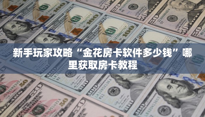 新手玩家攻略“金花房卡软件多少钱”哪里获取房卡教程