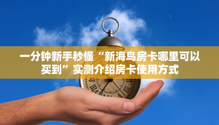 一分钟了解""神皇大厅链接金花房卡""低价获取"!’分享房卡给大家