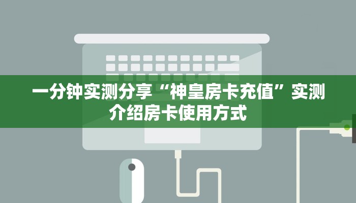 一分钟实测分享“神皇房卡充值”实测介绍房卡使用方式