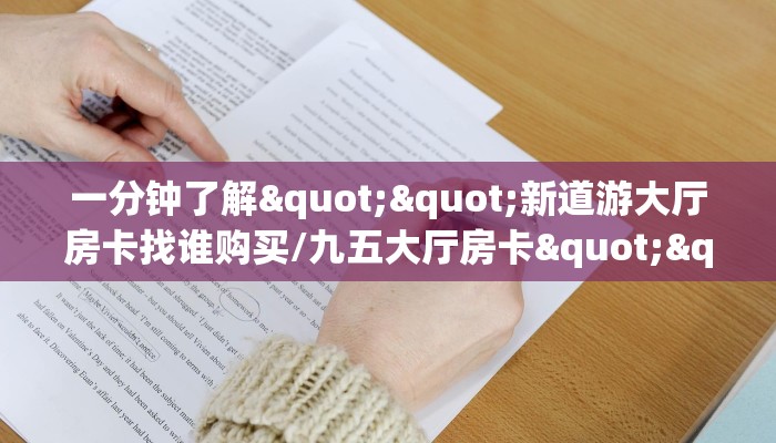 一分钟了解""新道游大厅房卡找谁购买/九五大厅房卡""怎么购买房卡