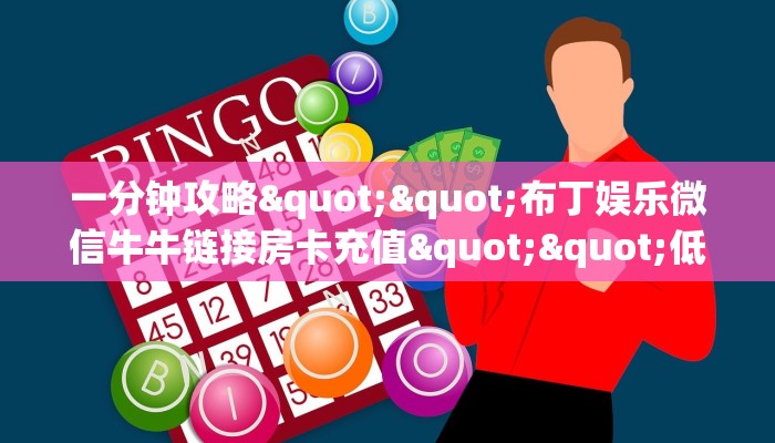 一分钟攻略""布丁娱乐微信牛牛链接房卡充值""低价获取"!’分享房