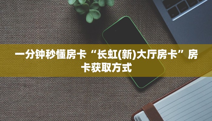 一分钟秒懂房卡“长虹(新)大厅房卡”房卡获取方式