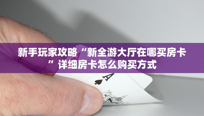 新手玩家攻略“新全游大厅在哪买房卡”详细房卡怎么购买方式
