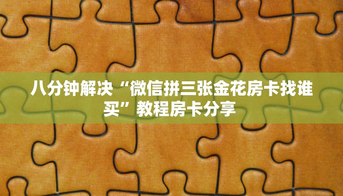 八分钟解决“微信拼三张金花房卡找谁买”教程房卡分享 