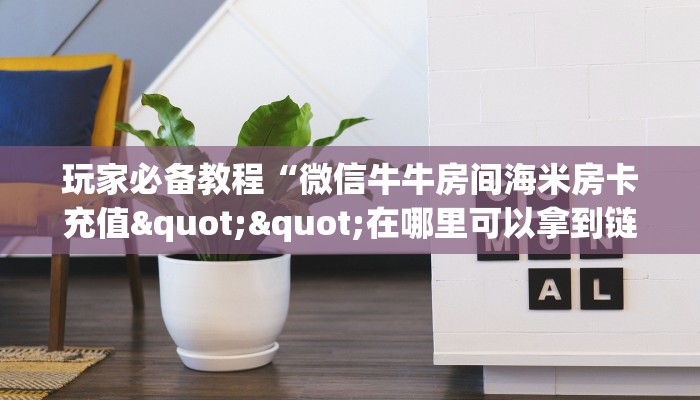 玩家必备教程“微信牛牛房间海米房卡充值""在哪里可以拿到链接,充