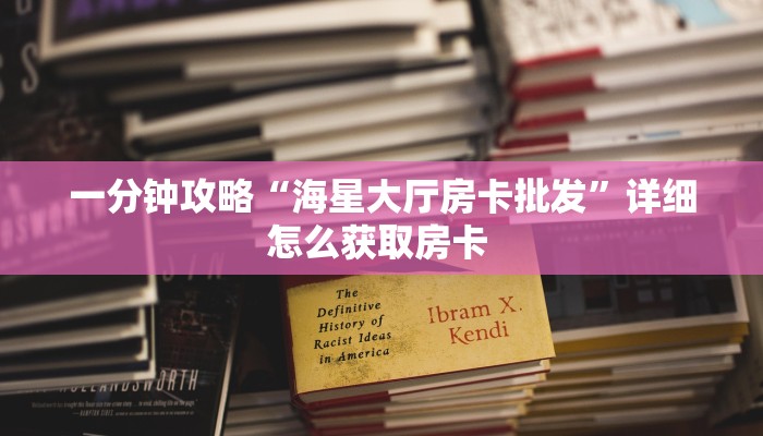 一分钟攻略“海星大厅房卡批发”详细怎么获取房卡 