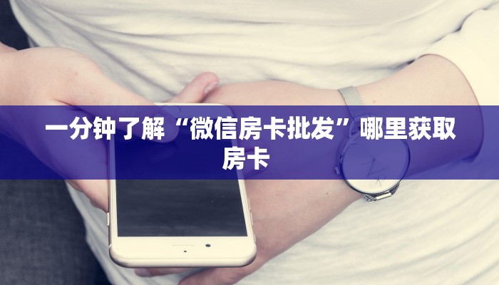 一分钟了解“微信房卡批发”哪里获取房卡 