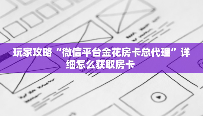 玩家攻略“微信平台金花房卡总代理”详细怎么获取房卡 