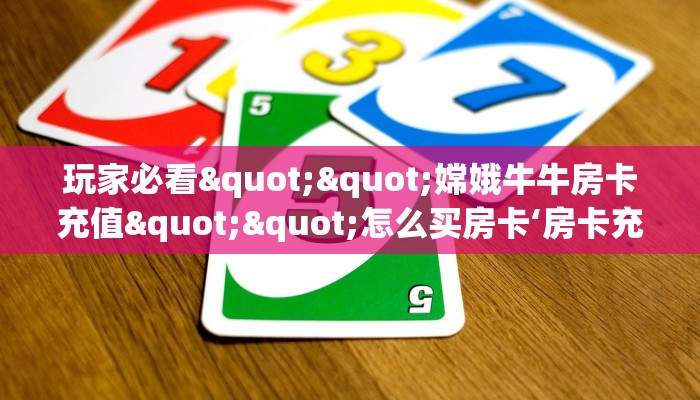 玩家必看""嫦娥牛牛房卡充值""怎么买房卡‘房卡充值教程