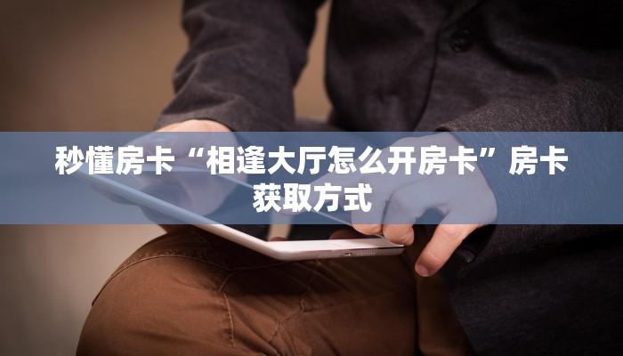 秒懂房卡“相逢大厅怎么开房卡”房卡获取方式