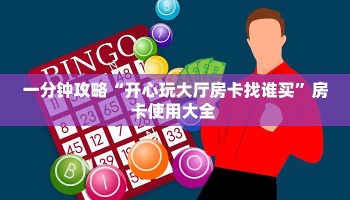 一分钟攻略“开心玩大厅房卡找谁买”房卡使用大全 