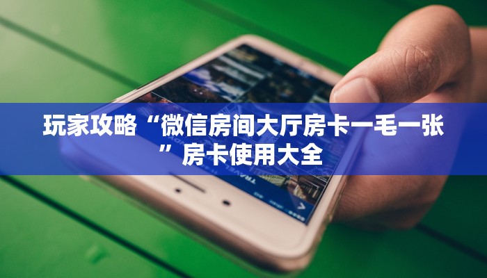 玩家攻略“微信房间大厅房卡一毛一张”房卡使用大全 