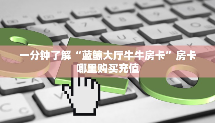 一分钟教会你""微信乐酷牛牛房卡大厅链接”房卡链接找谁买