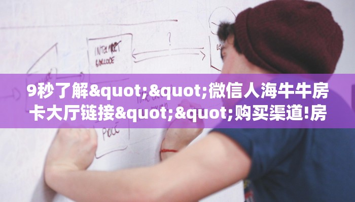 9秒了解""微信人海牛牛房卡大厅链接""购买渠道!房卡充值详细教程