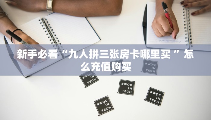 新手必看“九人拼三张房卡哪里买 ”怎么充值购买