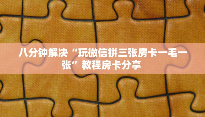 八分钟解决“玩微信拼三张房卡一毛一张”教程房卡分享 