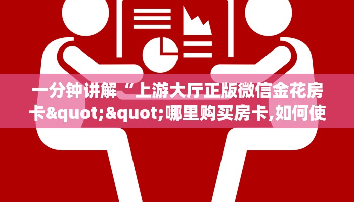 一分钟讲解“上游大厅正版微信金花房卡""哪里购买房卡,如何使用