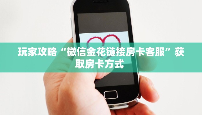 玩家攻略“微信金花链接房卡客服”获取房卡方式 