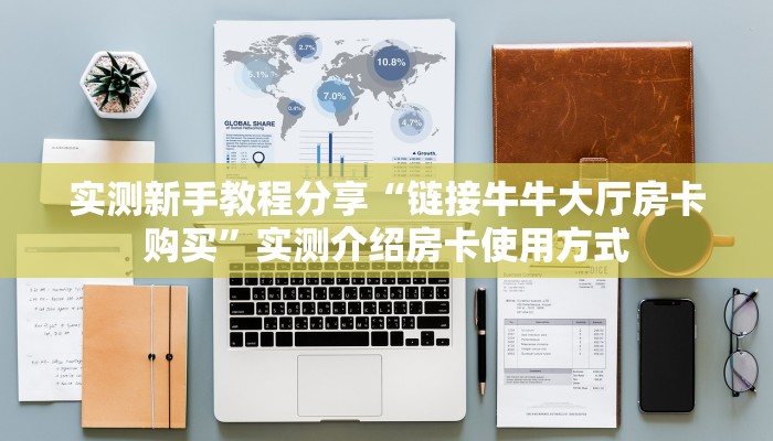 实测新手教程分享“链接牛牛大厅房卡购买”实测介绍房卡使用方式