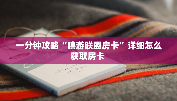 一分钟攻略“嘻游联盟房卡”详细怎么获取房卡 