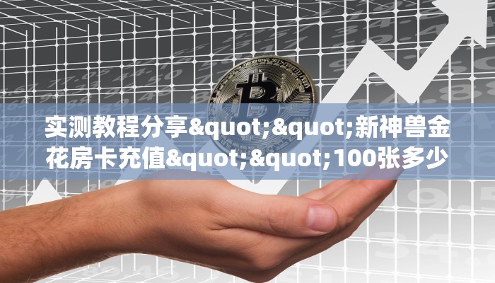 实测教程分享""新神兽金花房卡充值""100张多少钱"房卡充值教程