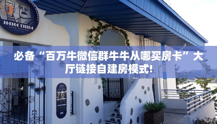 必备“百万牛微信群牛牛从哪买房卡”大厅链接自建房模式!