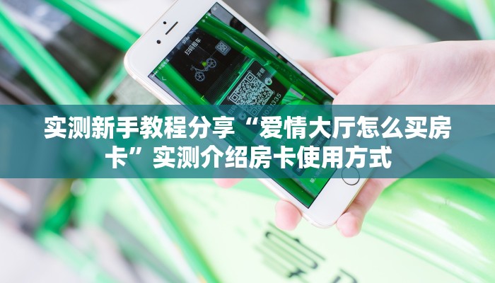 实测新手教程分享“爱情大厅怎么买房卡”实测介绍房卡使用方式
