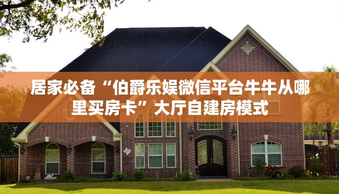 居家必备“伯爵乐娱微信平台牛牛从哪里买房卡”大厅自建房模式
