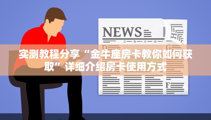 实测教程分享“金牛座房卡教你如何获取”详细介绍房卡使用方式